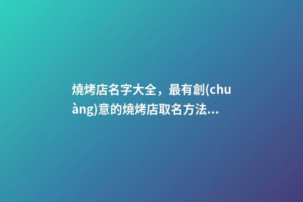 燒烤店名字大全，最有創(chuàng)意的燒烤店取名方法 - 千明起名網(wǎng)-第1張-店鋪起名-玄機(jī)派